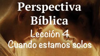 Lección 4 | Cuando estamos solos | Escuela Sabática Perspectiva Bíblica