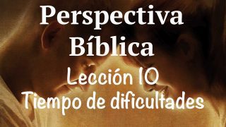 Lección 10 | Tiempo de dificultades | Escuela Sabática Perspectiva Bíblica