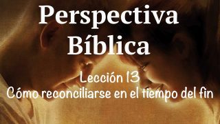Lección 13 | Cómo reconciliarse en el tiempo del fin | Escuela Sabática Perspectiva Bíblica