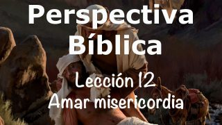 Lección 12 | Amar misericordia | Escuela Sabática Perspectiva Bíblica