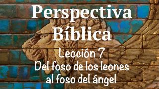 Lección 7 | Del foso de los leones al foso del ángel | Escuela Sabática Perspectiva Bíblica