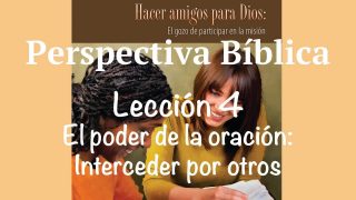 Lección 4 | El poder de la oración: Interceder por otros | Escuela Sabática Perspectiva Bíblica