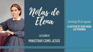 Notas de Elena | Domingo 16 de agosto del 2020 | La actitud de Jesús hacia las personas | Escuela Sabática
