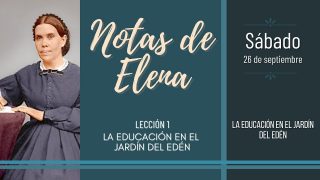 Notas de Elena | Sábado 26 de septiembre del 2020 | La educación en el Jardín del Edén | Escuela Sabática