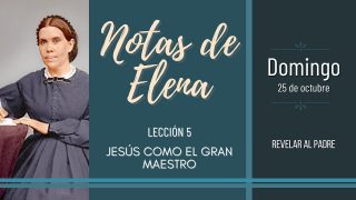 Notas de Elena | Domingo 25 de octubre del 2020 | Revelar al Padre | Escuela Sabática