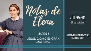 Notas de Elena | Jueves 29 de octubre del 2020 | Los primeros alumnos del gran Maestro | Escuela Sabática