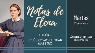 Notas de Elena | Martes 27 de octubre del 2020 | Cómo leer la mente del gran Maestro | Escuela Sabática