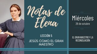 Notas de Elena | Miércoles 28 de octubre del 2020 | El gran Maestro y la reconciliación | Escuela Sabática