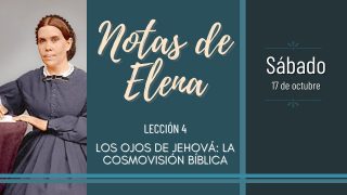 Notas de Elena | Sábado 17 de octubre del 2020 | Los ojos de Jehová: la cosmovisión bíblica | Escuela Sabática