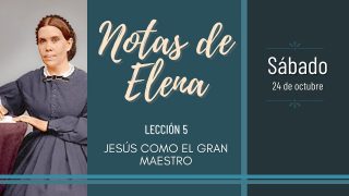 Notas de Elena | Sábado 24 de octubre del 2020 | Jesús como el gran Maestro | Escuela Sabática