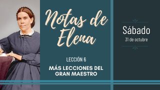 Notas de Elena | Sábado 31 de octubre del 2020 | Más lecciones del gran Maestro | Escuela Sabática