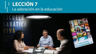 Lección 7 | La adoración en la educación | Escuela Sabática Viva