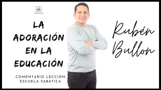 Lección 7 | La adoración en la educación | Escuela Sabática Pr. Rubén Bullón