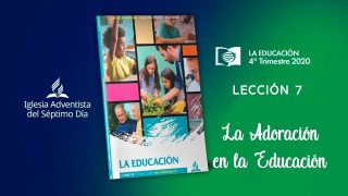 Lección 7 | La adoración en la educación | Escuela Sabática UAB