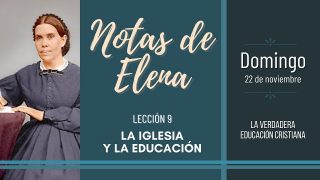 Notas de Elena | Domingo 22 de noviembre del 2020 | La verdadera educación cristiana | Escuela Sabática