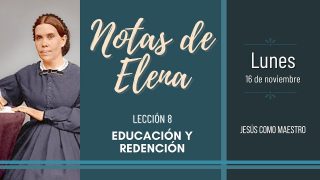 Notas de Elena | Lunes 16 de noviembre del 2020 | Jesús como maestro | Escuela Sabática