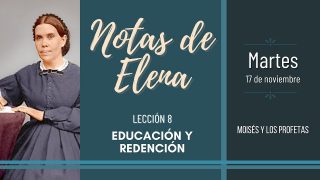Notas de Elena | Martes 17 de noviembre del 2020 | Moisés y los profetas | Escuela Sabática