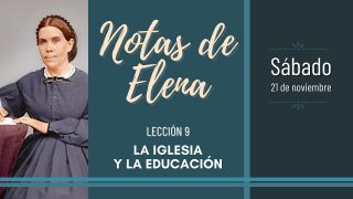 Notas de Elena | Sábado 21 de noviembre del 2020 | La iglesia y la educación | Escuela Sabática