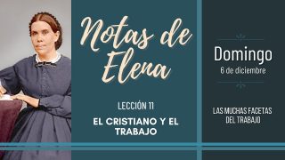 Notas de Elena | Domingo 6 de diciembre del 2020 | Las muchas facetas del trabajo | Escuela Sabática