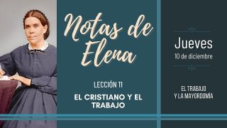 Notas de Elena | Jueves 10 de diciembre del 2020 | El trabajo y la mayordomía | Escuela Sabática