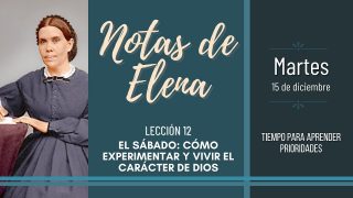 Notas de Elena | Martes 15 de diciembre del 2020 | Tiempo para aprender prioridades | Escuela Sabática