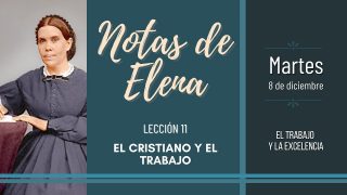 Notas de Elena | Martes 8 de diciembre del 2020 | El trabajo y la excelencia | Escuela Sabática