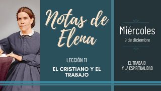 Notas de Elena | Miércoles 9 de diciembre del 2020 | El trabajo y la espiritualidad | Escuela Sabática