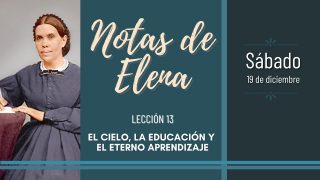 Notas de Elena | Sábado 19 de diciembre del 2020 | El cielo, la educación y el eterno aprendizaje | Escuela Sabática