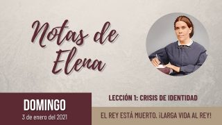 Notas de Elena | Domingo 3 de enero del 2021 | El rey está muerto. ¡Larga vida al rey! | Escuela Sabática