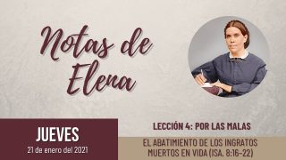 Notas de Elena | Jueves 21 de enero del 2021 | El abatimiento de los ingratos muertos en vida (Is. 8:16-22) | Escuela Sabática