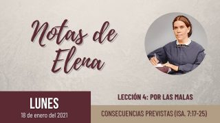 Notas de Elena | Lunes 18 de enero del 2021 | Consecuencias previstas (Is. 7:17-25) | Escuela Sabática