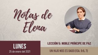 Notas de Elena | Lunes 25 de enero del 2021 | Un Hijo nos es dado (Isa. 9:6, 7) | Escuela Sabática