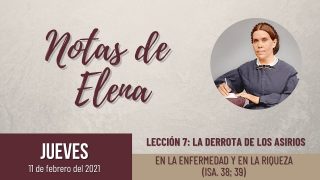 Notas de Elena | Jueves 11 de febrero del 2021 | En la enfermedad y en la riqueza (Is. 38; 39) | Escuela Sabática