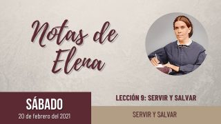 Notas de Elena | Sábado 20 de febrero del 2021 | Servir y salvar | Escuela Sabática