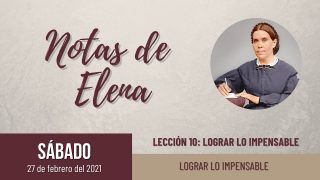Notas de Elena | Sábado 27 de febrero del 2021 | Lograr lo impensable | Escuela Sabática