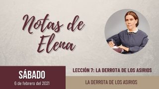 Notas de Elena | Sábado 6 de febrero del 2021 | La derrota de los asirios | Escuela Sabática