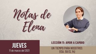 Notas de Elena | Jueves 11 de marzo del 2021 | Un tiempo para nosotros (Isa. 58:13, 14) | Escuela Sabática