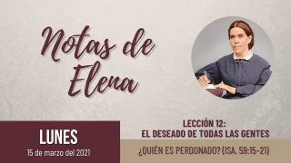Notas de Elena | Lunes 15 de marzo del 2021 | ¿Quién es perdonado? (Isa. 59:15-21) | Escuela Sabática