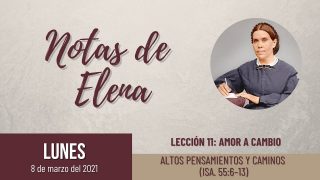 Notas de Elena | Lunes 8 de marzo del 2021 | Altos pensamientos y caminos (Isa. 55:6-13) | Escuela Sabática