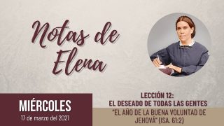 Notas de Elena | Miércoles 17 de marzo del 2021 | “El año de la buena voluntad de Jehová” (Isa. 61:2) | Escuela Sabática