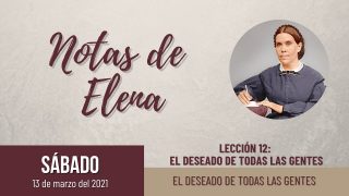 Notas de Elena | Sábado 13 de marzo del 2021 | El Deseado de todas las gentes | Escuela Sabática