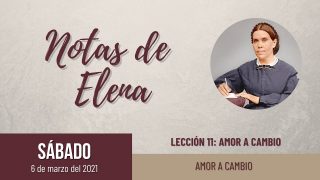 Notas de Elena | Sábado 6 de marzo del 2021 | Amor a cambio | Escuela Sabática