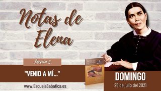 Notas de Elena | Domingo 25 de julio del 2021 | “Yo os haré descansar” | Escuela sabática