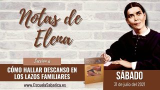 Notas de Elena | Sábado 31 de julio del 2021 | Cómo hallar descanso en los lazos familiares | Escuela Sabática
