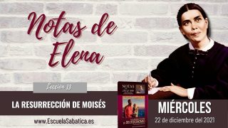 Notas de Elena | Miércoles 22 de diciembre del 2021 | La resurrección de Moisés | Escuela Sabática