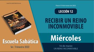 Escuela Sabática | Miércoles 16 de marzo del 2022 | Un reino inconmovible | Lección Adultos