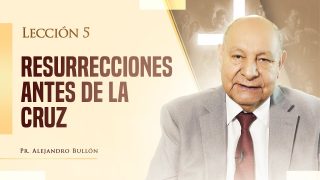 Comentario | Lección 5 | Resurrecciones antes de la Cruz | Escuela Sabática Pr. Alejandro Bullón