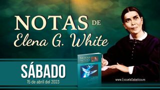 Notas de Elena | Sábado 15 de abril del 2023 | Teman a Dios y denle gloria | Escuela Sabática