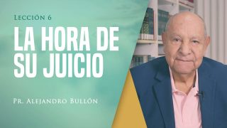 Comentario | Lección 6 | La hora de su juicio | Escuela Sabática Pr. Alejandro Bullón
