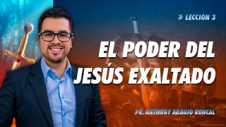 Lección 3 | El poder del Jesús exaltado | Escuela Sabática Pr. Anthony Araujo